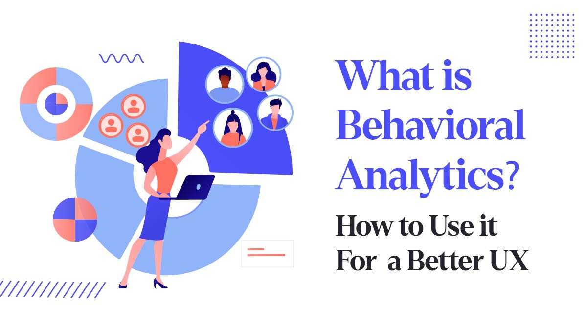 What is Behavioral Analytics? How to Use it For a Better UX?